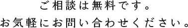 ご相談は無料です。お気軽にお問い合わせください。