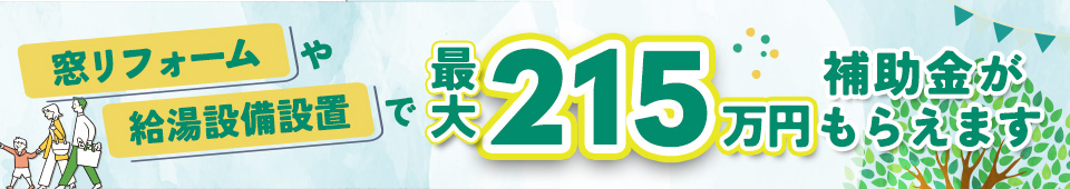 【住宅省エネ2023キャンペーン】窓リノベ・給湯省エネ補助金 最大215万！