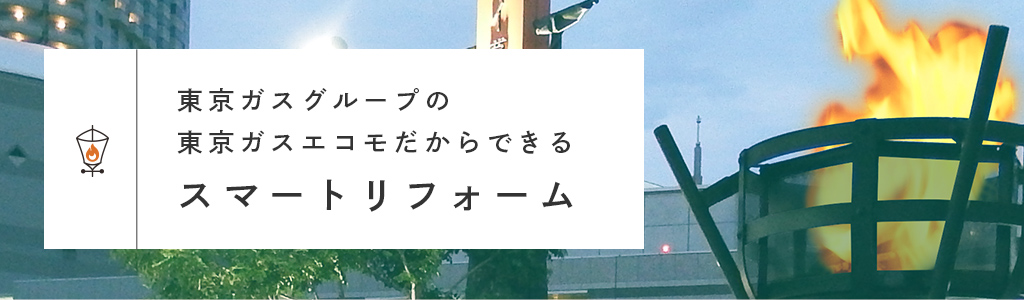 東京ガスエコモだからこそできるスマートリフォームかしこく、うれしく、環境貢献もできる生活の提案が可能