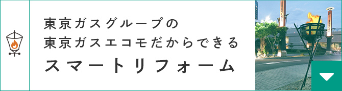 東京ガスグループの東京ガスエコモだからできるスマートリフォーム